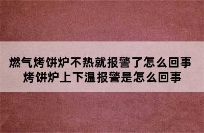 燃气烤饼炉不热就报警了怎么回事 烤饼炉上下温报警是怎么回事